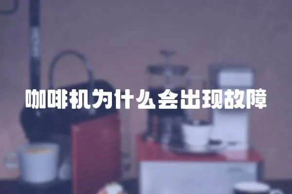 咖啡機(jī)為什么會(huì)出現(xiàn)故障
