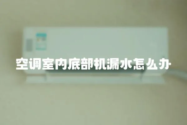 空調(diào)室內(nèi)底部機漏水怎么辦