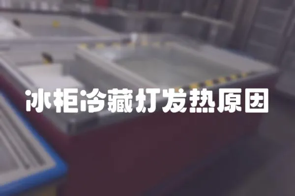 冰柜冷藏燈發熱原因