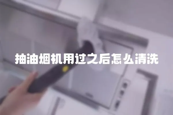 抽油煙機用過之后怎么清洗