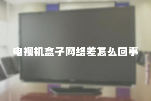 電視機盒子網絡差怎么回事