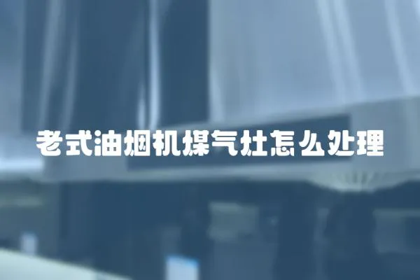 老式油煙機煤氣灶怎么處理