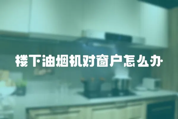 樓下油煙機對窗戶怎么辦