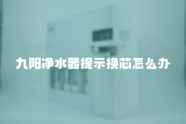 九陽(yáng)凈水器提示換芯怎么辦