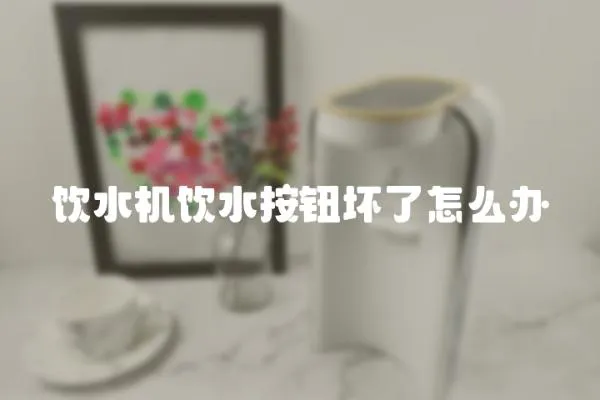 飲水機飲水按鈕壞了怎么辦