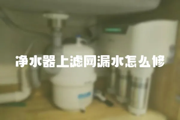 凈水器上濾網漏水怎么修