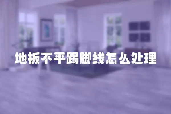 地板不平踢腳線怎么處理