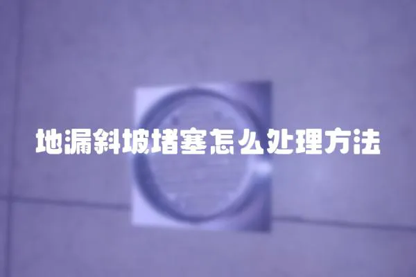地漏斜坡堵塞怎么處理方法