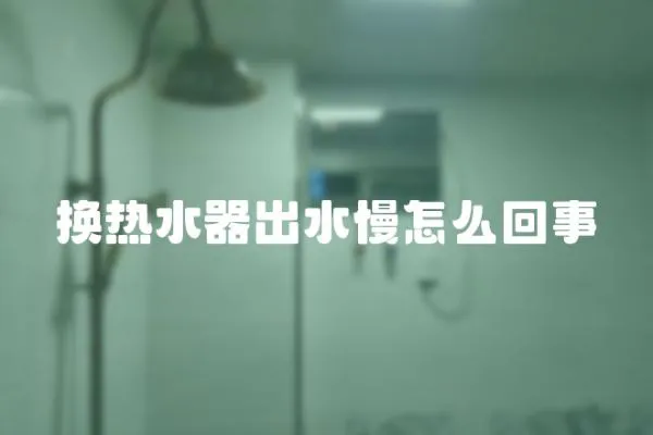 换热水器出水慢怎么回事