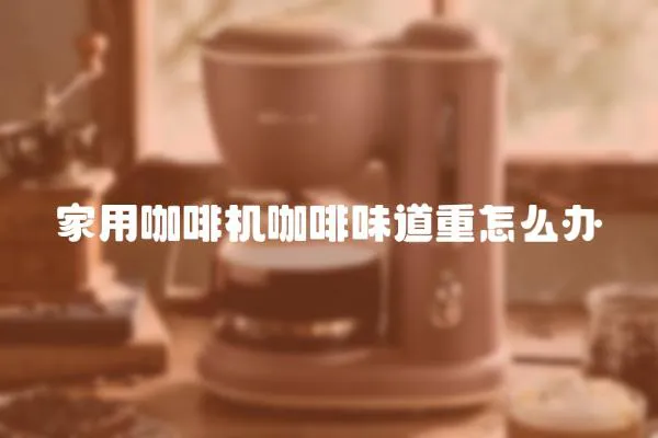 家用咖啡機咖啡味道重怎么辦
