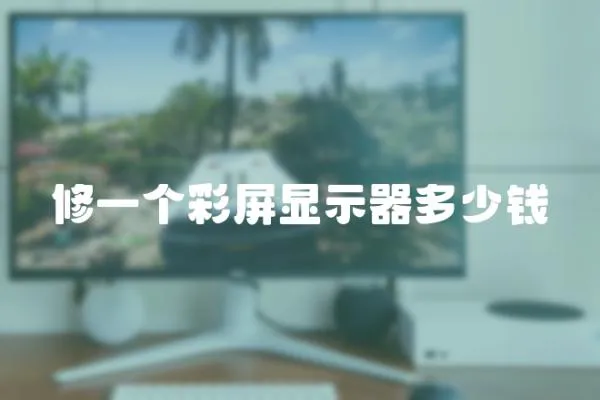 修一個彩屏顯示器多少錢