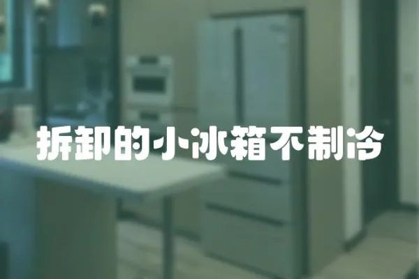 拆卸的小冰箱不制冷