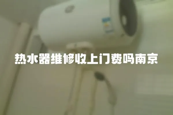 熱水器維修收上門費嗎南京