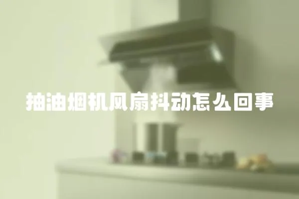 抽油煙機風扇抖動怎么回事