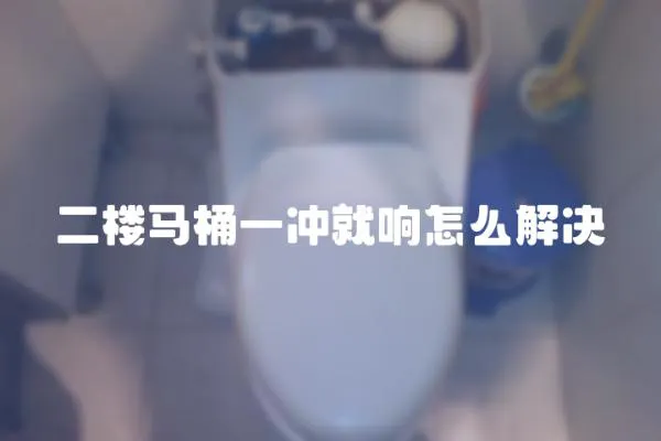 二樓馬桶一沖就響怎么解決