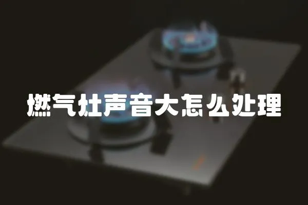 燃氣灶聲音大怎么處理
