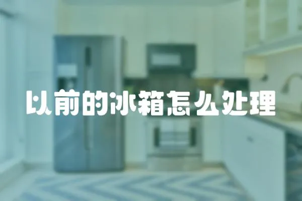 以前的冰箱怎么處理