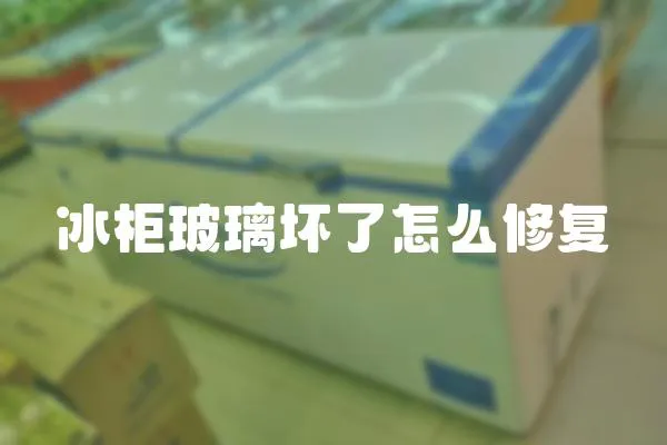 冰柜玻璃壞了怎么修復