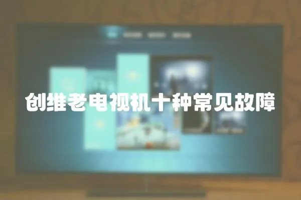 創維老電視機十種常見故障