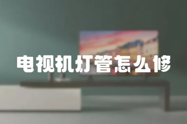 電視機(jī)燈管怎么修