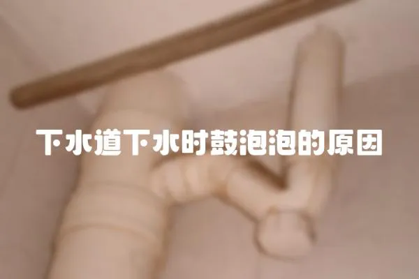 下水道下水時(shí)鼓泡泡的原因
