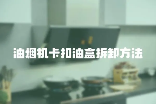 油煙機(jī)卡扣油盒拆卸方法