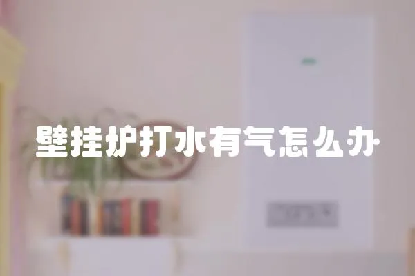 壁掛爐打水有氣怎么辦