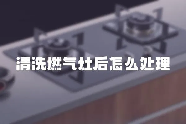 清洗燃氣灶后怎么處理