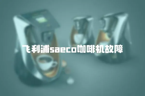 飛利浦saeco咖啡機(jī)故障