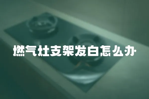 燃氣灶支架發(fā)白怎么辦