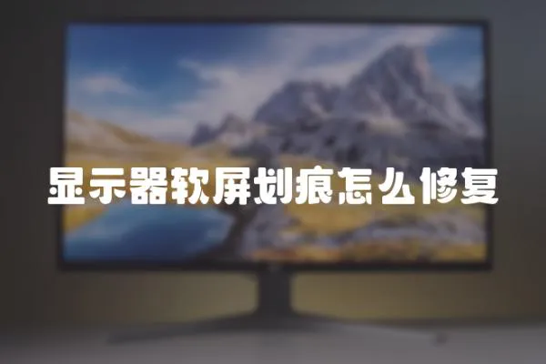 顯示器軟屏劃痕怎么修復
