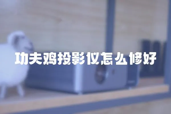 功夫雞投影儀怎么修好