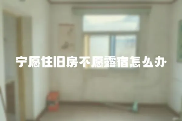 寧愿住舊房不愿露宿怎么辦