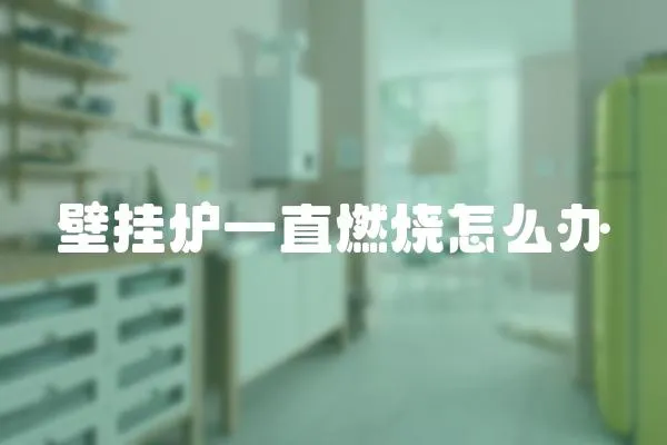 壁掛爐一直燃燒怎么辦