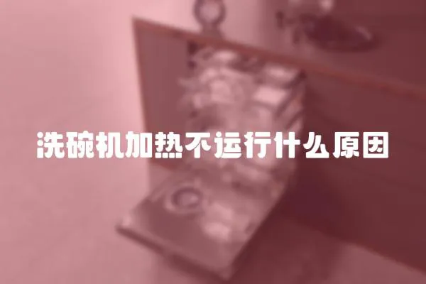 洗碗机加热不运行什么原因