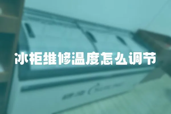 冰柜維修溫度怎么調節