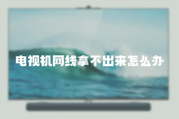 電視機網線拿不出來怎么辦