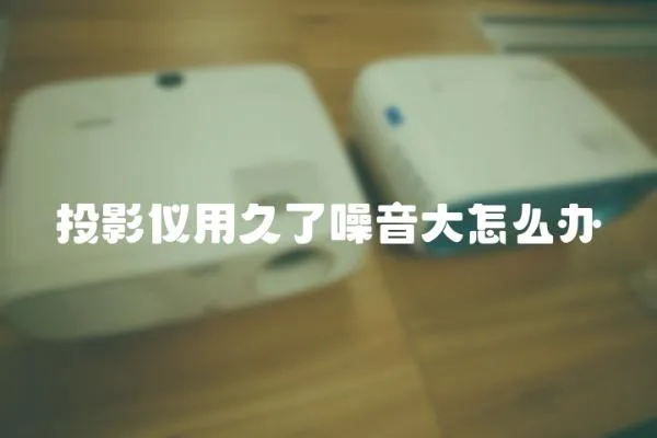 投影儀用久了噪音大怎么辦