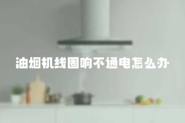 油煙機線圈響不通電怎么辦