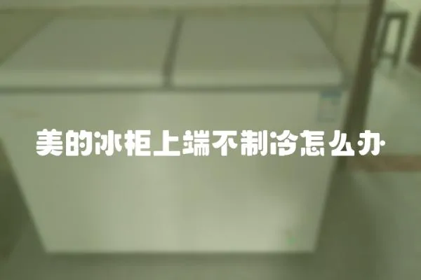 美的冰柜上端不制冷怎么辦