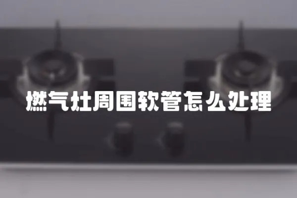 燃氣灶周圍軟管怎么處理