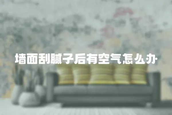 墻面刮膩子后有空氣怎么辦