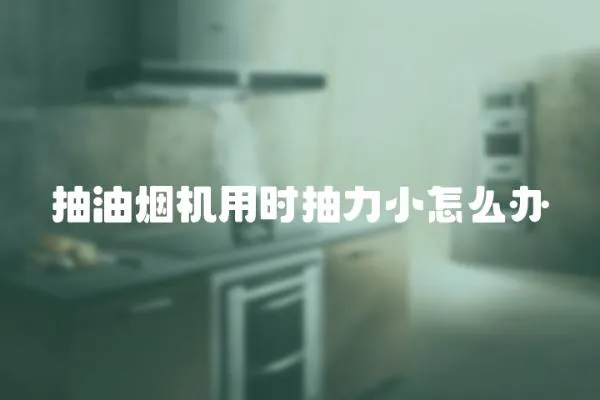 抽油煙機用時抽力小怎么辦