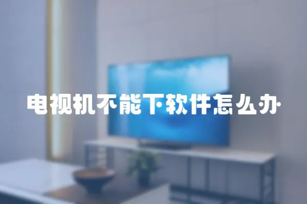 電視機不能下軟件怎么辦