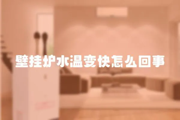 壁掛爐水溫變快怎么回事