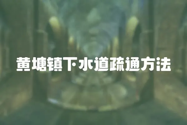 黃塘鎮下水道疏通方法