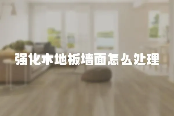 強(qiáng)化木地板墻面怎么處理