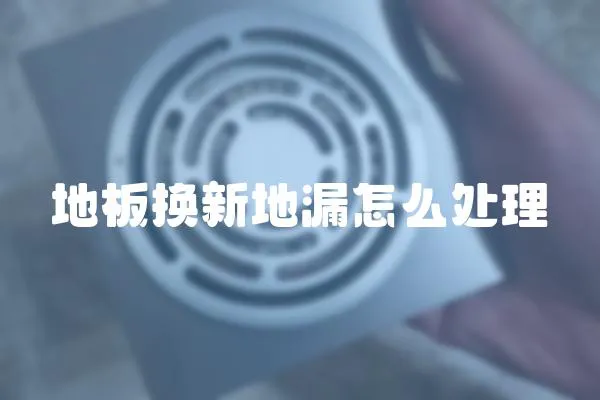 地板換新地漏怎么處理