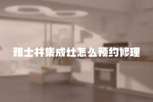 雅士林集成灶怎么預(yù)約修理
