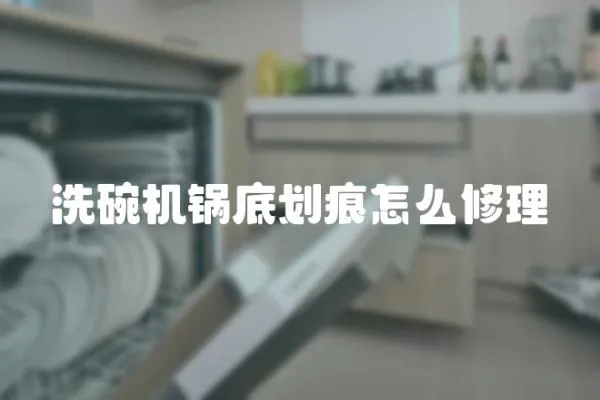 洗碗機鍋底劃痕怎么修理
